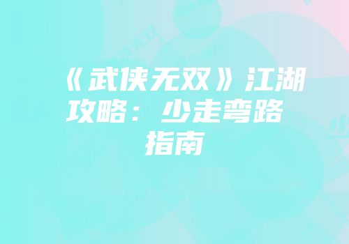 《武侠无双》江湖攻略：少走弯路指南