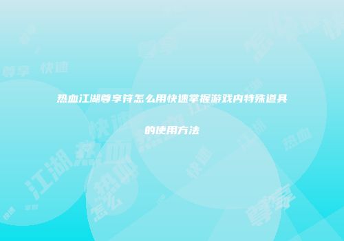 热血江湖尊享符怎么用快速掌握游戏内特殊道具的使用方法