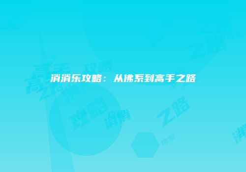 消消乐攻略:从佛系到高手之路