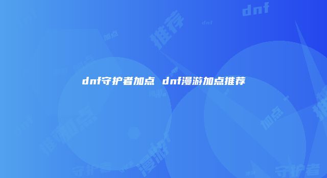 dnf守护者加点 dnf漫游加点推荐