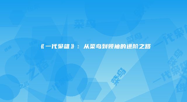 《一代枭雄》:从菜鸟到领袖的进阶之路