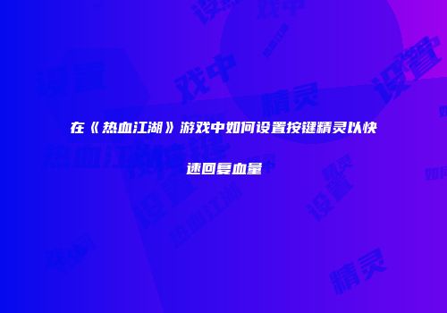 在《热血江湖》游戏中如何设置按键精灵以快速回复血量