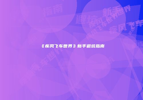《疾风飞车世界》新手避坑指南