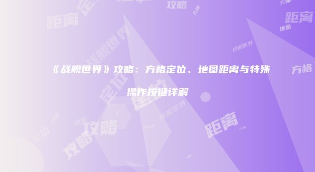 《战舰世界》攻略：方格定位、地图距离与特殊操作按键详解