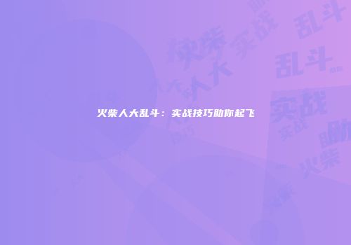 火柴人大乱斗:实战技巧助你起飞