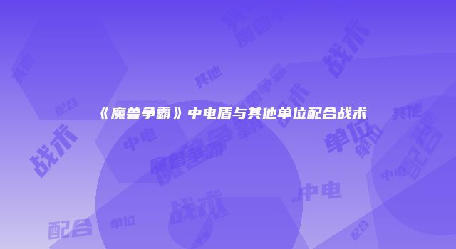 《魔兽争霸》中电盾与其他单位配合战术