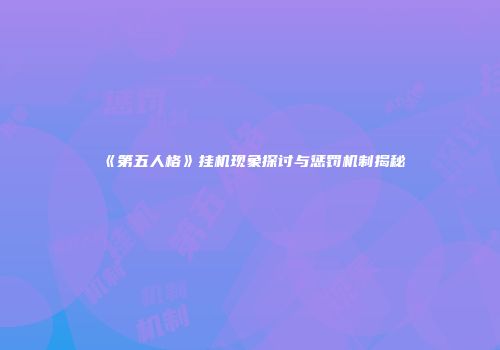 《第五人格》挂机现象探讨与惩罚机制揭秘