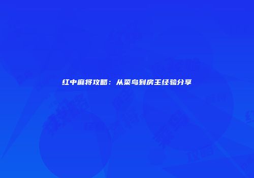红中麻将攻略:从菜鸟到房主经验分享