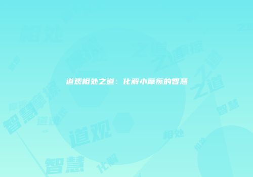 道观相处之道：化解小摩擦的智慧