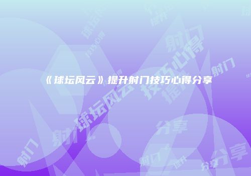 《球坛风云》提升射门技巧心得分享