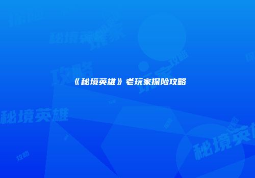 《秘境英雄》老玩家探险攻略