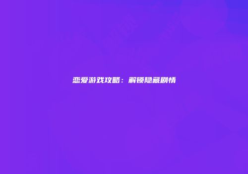 恋爱游戏攻略：解锁隐藏剧情