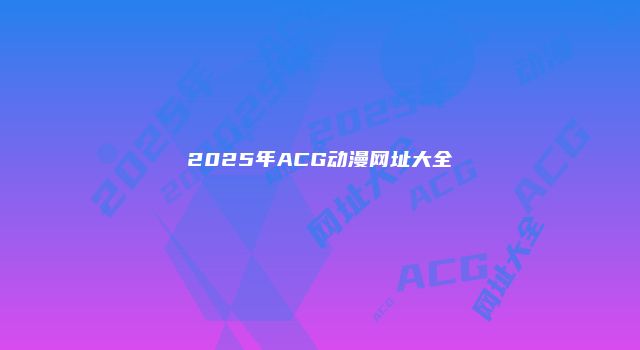 2025年ACG动漫网址大全