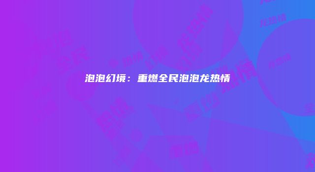 泡泡幻境:重燃全民泡泡龙热情