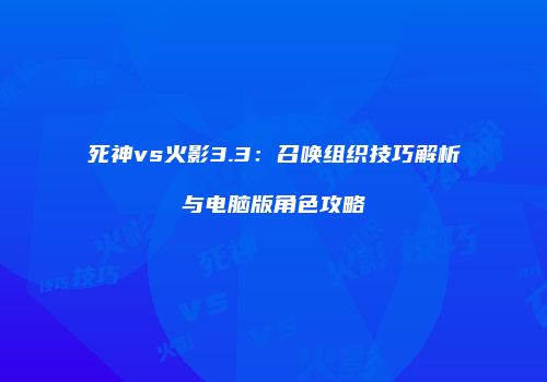 死神vs火影3.3:召唤组织技巧解析与电脑版角色攻略