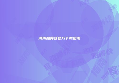 湖南跑得快官方下载指南