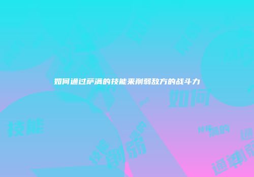 如何通过萨满的技能来削弱敌方的战斗力