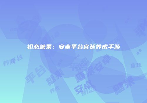 初恋糖果：安卓平台宫廷养成手游