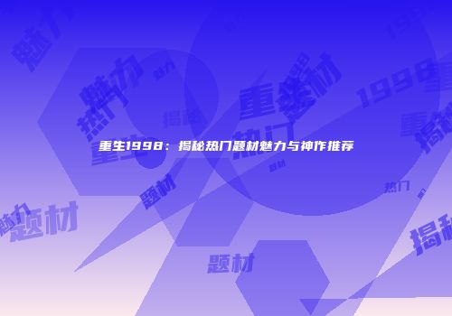 重生1998:揭秘热门题材魅力与神作推荐
