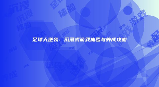 足球大逆袭：沉浸式游戏体验与养成攻略
