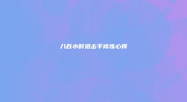 八百小时狙击手修炼心得