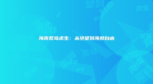 海南荒岛求生:从绝望到海鲜自由