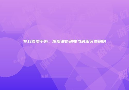 梦幻西游手游：深度解析税收与跨服交易规则