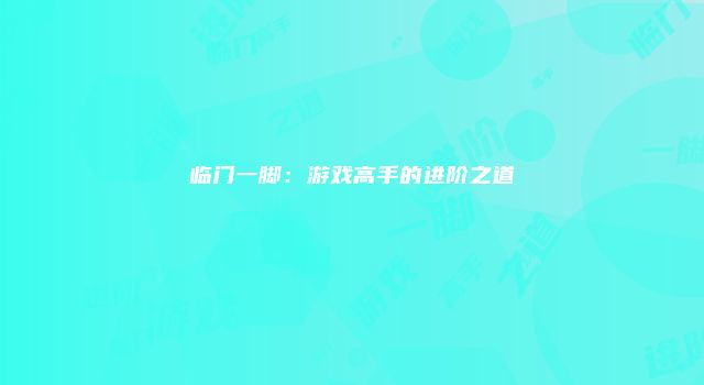 临门一脚:游戏高手的进阶之道