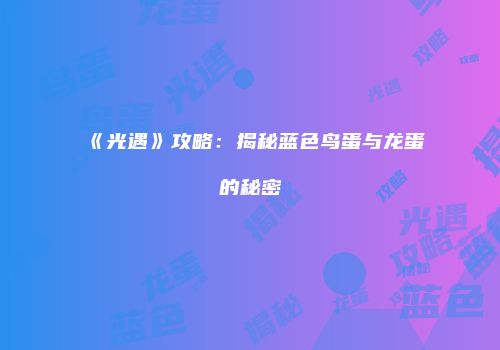 《光遇》攻略：揭秘蓝色鸟蛋与龙蛋的秘密