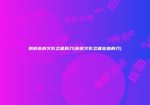 用纸折的火影忍者的刀(折纸火影忍者佐助的刀)