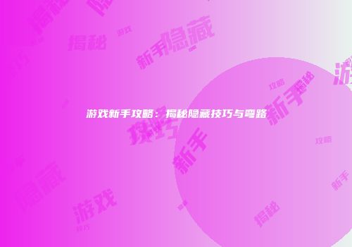 游戏新手攻略：揭秘隐藏技巧与弯路