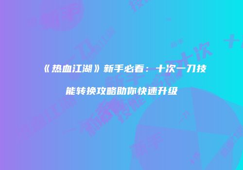 《热血江湖》新手必看：十次一刀技能转换攻略助你快速升级