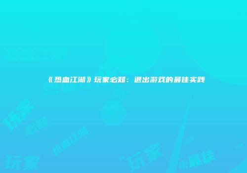 《热血江湖》玩家必知：退出游戏的最佳实践