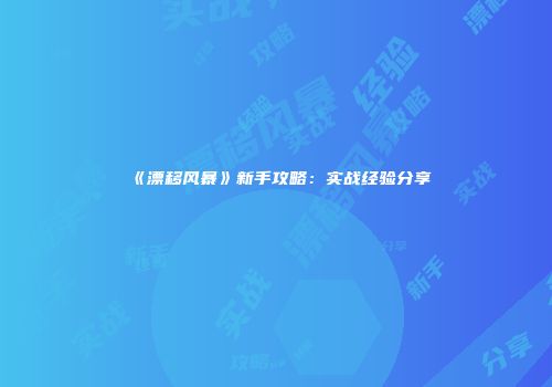 《漂移风暴》新手攻略：实战经验分享