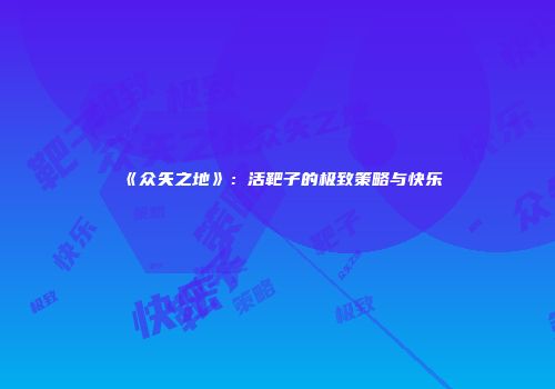 《众矢之地》：活靶子的极致策略与快乐