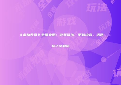 《永劫无间》全面攻略:游戏玩法、更新内容、活动技巧全解析