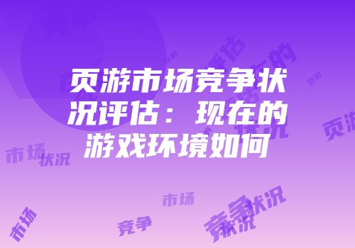 页游市场竞争状况评估:现在的游戏环境如何
