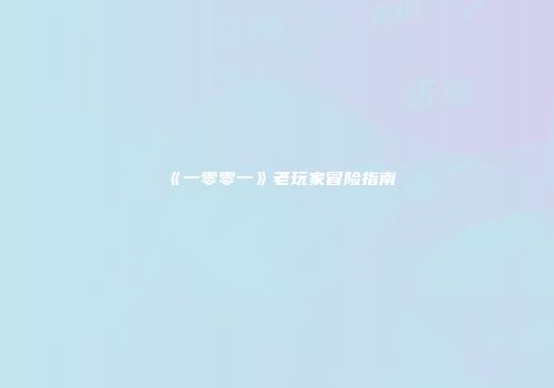 《一零零一》老玩家冒险指南