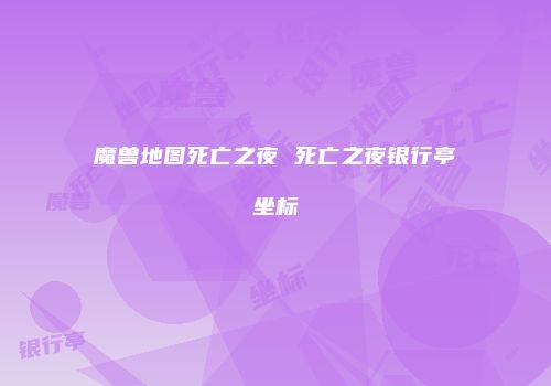魔兽地图死亡之夜 死亡之夜银行亭坐标