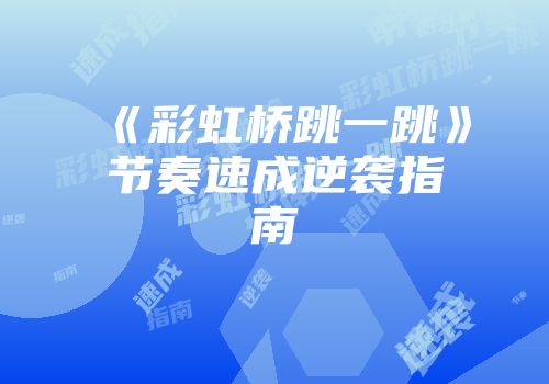 《彩虹桥跳一跳》节奏速成逆袭指南