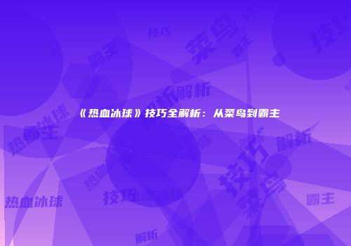 《热血冰球》技巧全解析:从菜鸟到霸主