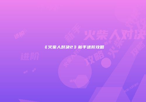 《火柴人对决2》新手进阶攻略