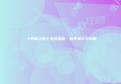 《勇者之路》生存指南:新手误区与攻略