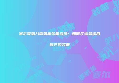 赛尔号第八季第集装备选择：如何打造最适合自己的装备