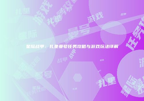 星际战甲：扎里曼号任务攻略与游戏玩法详解