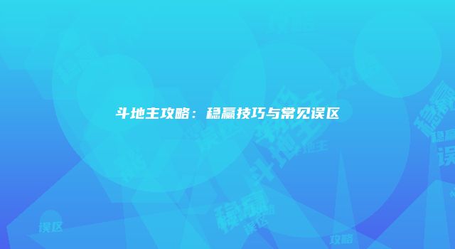 斗地主攻略：稳赢技巧与常见误区