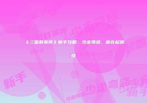 《三国群英传》新手攻略:少走弯路,赢在起跑线