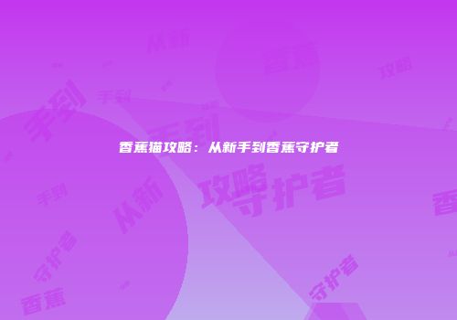 香蕉猫攻略：从新手到香蕉守护者