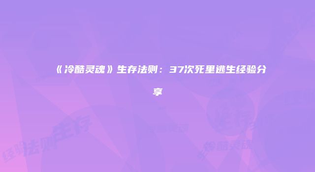 《冷酷灵魂》生存法则:37次死里逃生经验分享