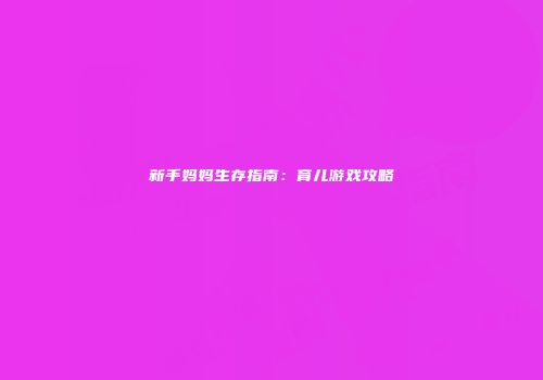 新手妈妈生存指南:育儿游戏攻略